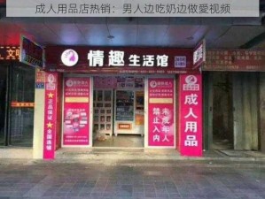 成人用品店热销：男人边吃奶边做愛视频