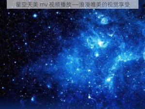 星空天美 mv 视频播放——浪漫唯美的视觉享受