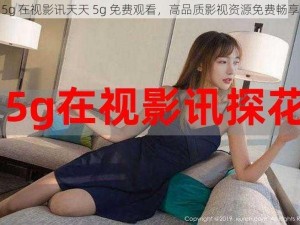 5g 在视影讯天天 5g 免费观看，高品质影视资源免费畅享