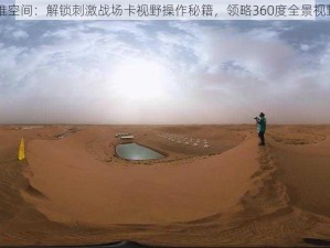 透视多维空间：解锁刺激战场卡视野操作秘籍，领略360度全景视野的魅力