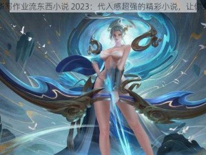 伽罗太华写作业流东西小说 2023：代入感超强的精彩小说，让你身临其境