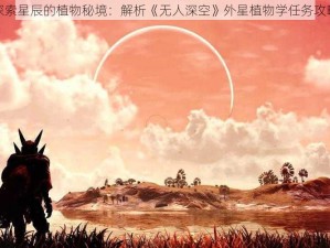 探索星辰的植物秘境：解析《无人深空》外星植物学任务攻略