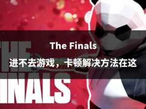 以解决thefinals游戏无法匹配的全攻略：系统引导篇