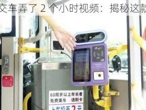 坐公交车弄了 2 个小时视频：揭秘这款神器