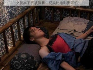 女警察下班被強暴：现实比电影更可怕