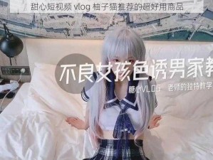 甜心短视频 vlog 柚子猫推荐的超好用商品