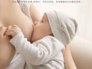 日本宝宝吃母乳标清_标清大：天然无添加，宝宝健康成长的最佳选择