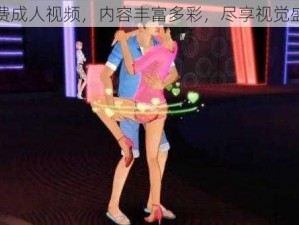 免费成人视频，内容丰富多彩，尽享视觉盛宴