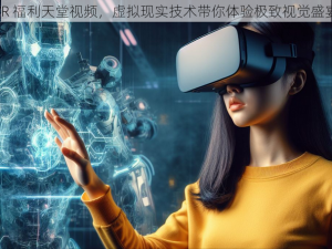 VR 福利天堂视频，虚拟现实技术带你体验极致视觉盛宴