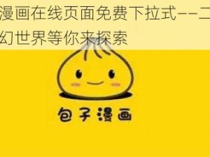 包子漫画在线页面免费下拉式——二次元的梦幻世界等你来探索