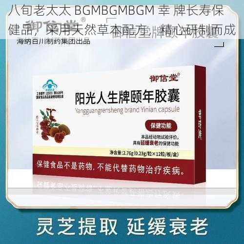 八旬老太太 BGMBGMBGM 幸 牌长寿保健品，采用天然草本配方，精心研制而成