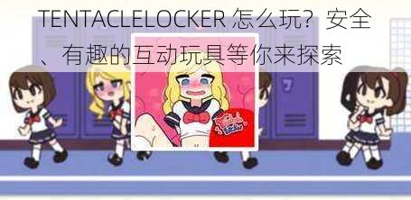 TENTACLELOCKER 怎么玩？安全、有趣的互动玩具等你来探索