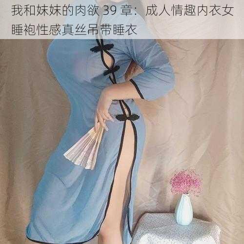 我和妺妺的肉欲 39 章：成人情趣内衣女睡袍性感真丝吊带睡衣