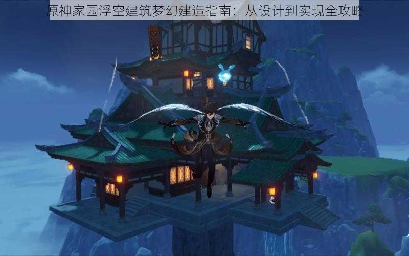 原神家园浮空建筑梦幻建造指南：从设计到实现全攻略