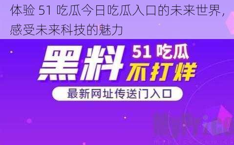 体验 51 吃瓜今日吃瓜入口的未来世界，感受未来科技的魅力