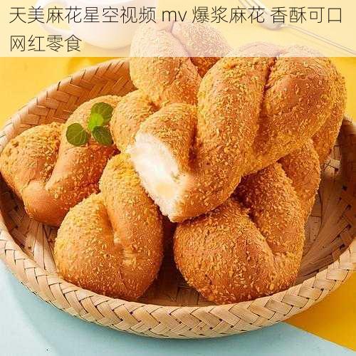 天美麻花星空视频 mv 爆浆麻花 香酥可口 网红零食