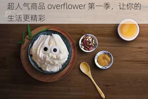 超人气商品 overflower 第一季，让你的生活更精彩