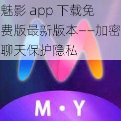 魅影 app 下载免费版最新版本——加密聊天保护隐私