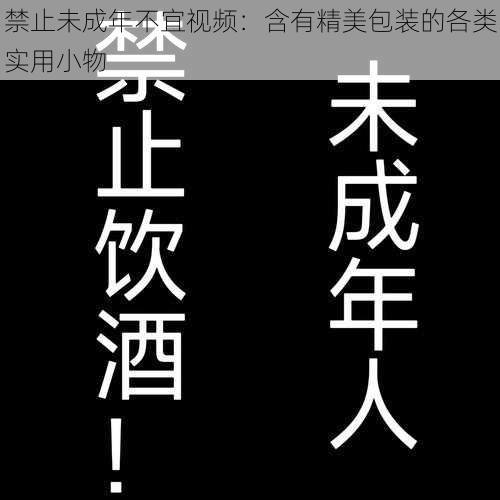 禁止未成年不宜视频：含有精美包装的各类实用小物