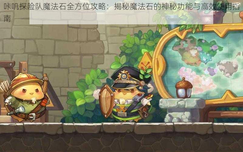 咔叽探险队魔法石全方位攻略：揭秘魔法石的神秘功能与高效使用指南