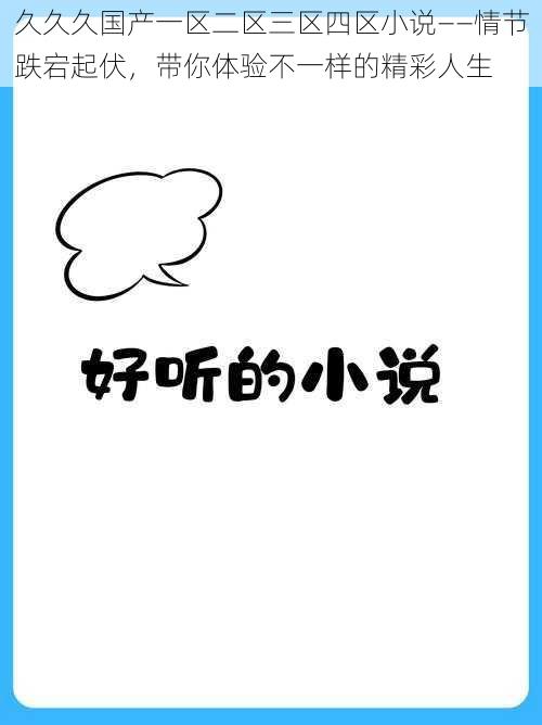 久久久国产一区二区三区四区小说——情节跌宕起伏，带你体验不一样的精彩人生