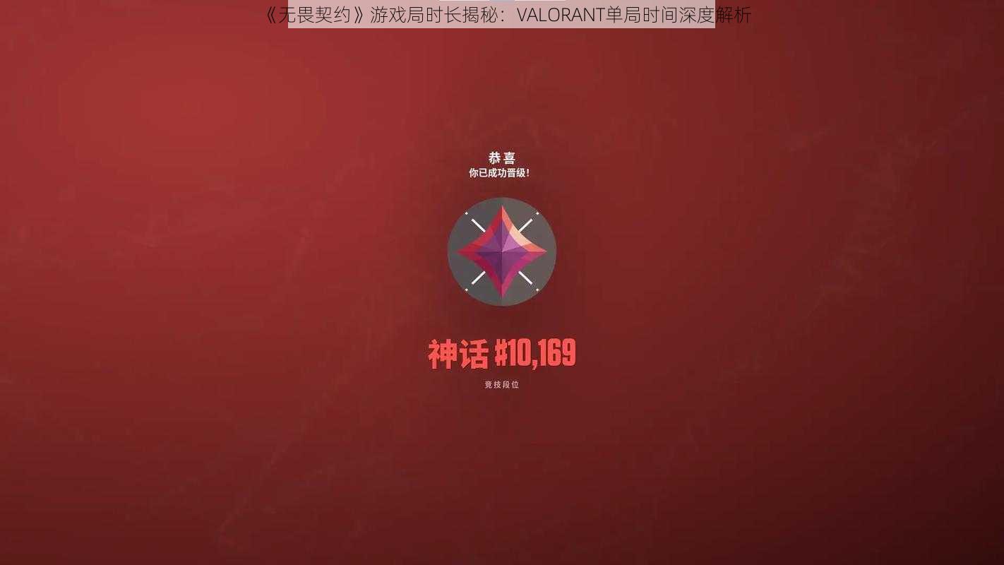 《无畏契约》游戏局时长揭秘：VALORANT单局时间深度解析