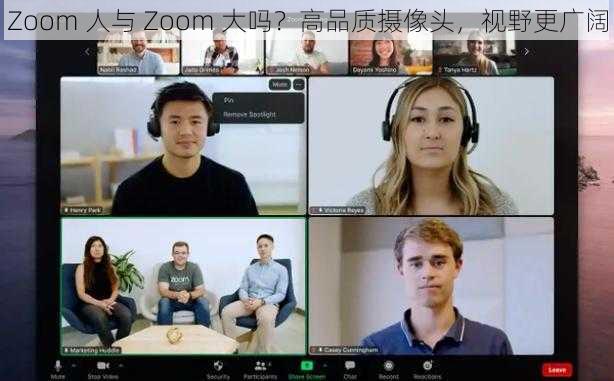 Zoom 人与 Zoom 大吗？高品质摄像头，视野更广阔