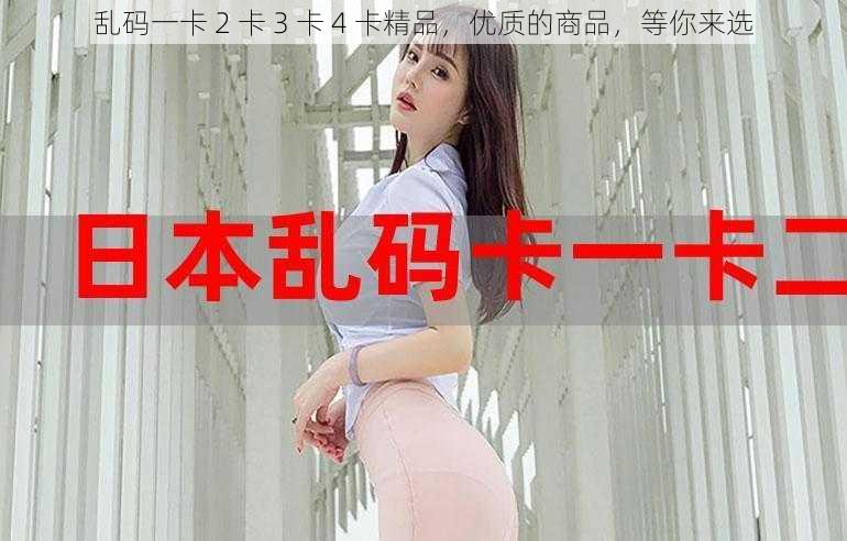 乱码一卡 2 卡 3 卡 4 卡精品，优质的商品，等你来选