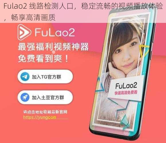 Fulao2 线路检测人口，稳定流畅的视频播放体验，畅享高清画质