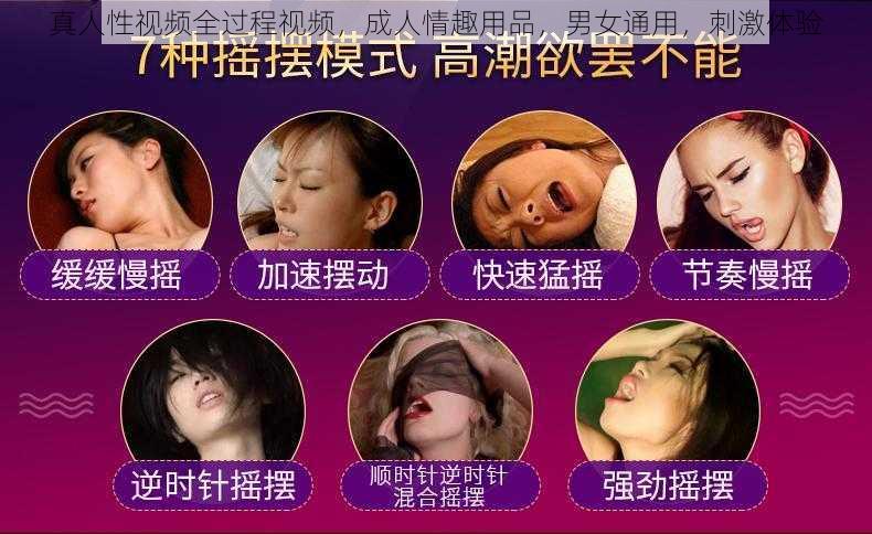 真人性视频全过程视频，成人情趣用品，男女通用，刺激体验