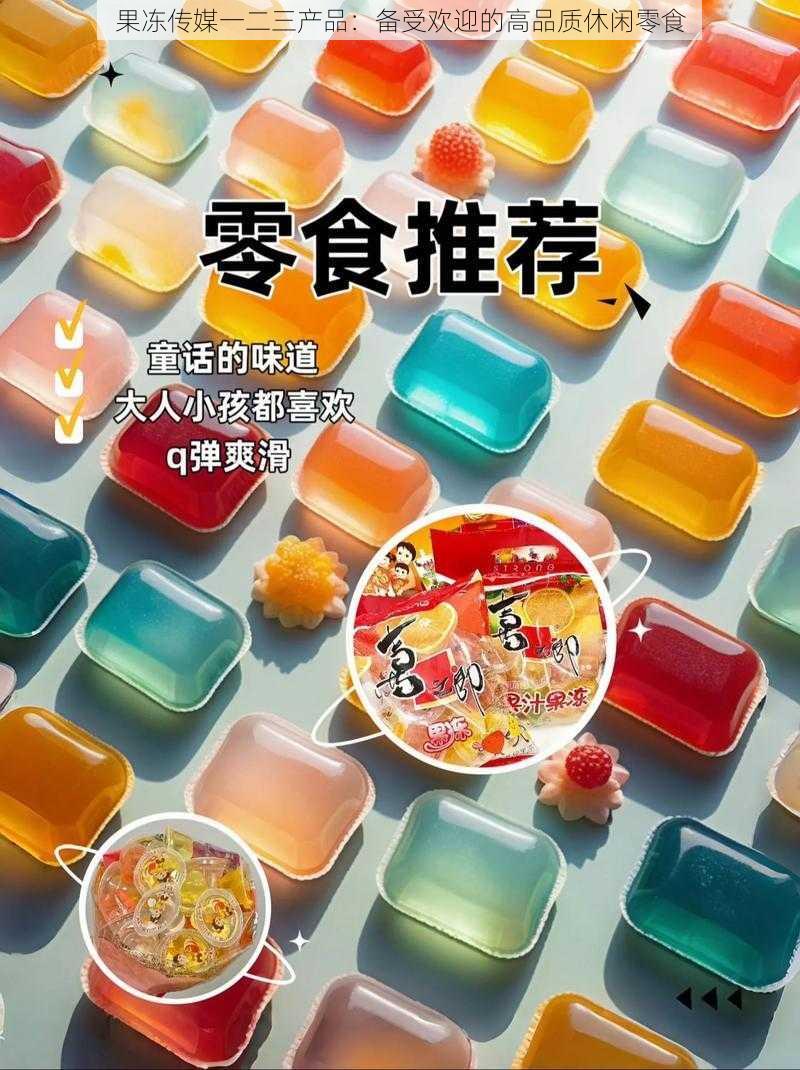 果冻传媒一二三产品：备受欢迎的高品质休闲零食