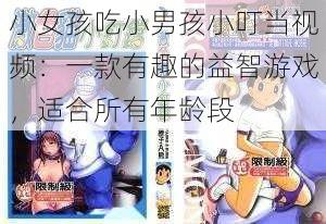 小女孩吃小男孩小叮当视频：一款有趣的益智游戏，适合所有年龄段