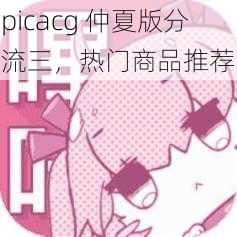 picacg 仲夏版分流三，热门商品推荐