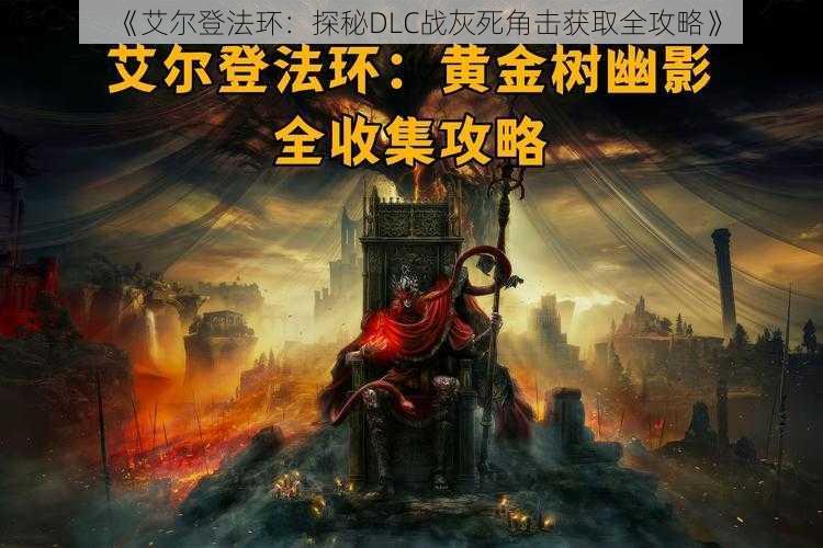 《艾尔登法环：探秘DLC战灰死角击获取全攻略》