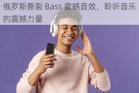 俄罗斯撕裂 Bass 震撼音效，聆听音乐的震撼力量