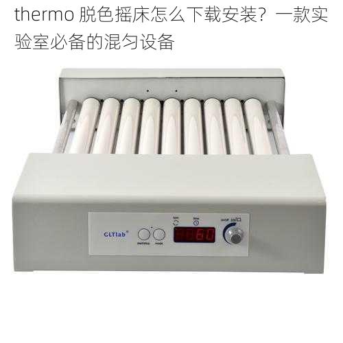 thermo 脱色摇床怎么下载安装？一款实验室必备的混匀设备