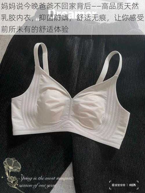 妈妈说今晚爸爸不回家背后——高品质天然乳胶内衣，抑菌防螨，舒适无痕，让你感受前所未有的舒适体验