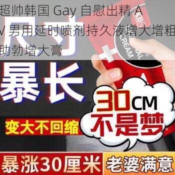 超帅韩国 Gay 自慰出精 AV 男用延时喷剂持久液增大增粗助勃增大膏