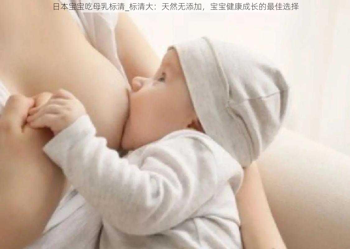 日本宝宝吃母乳标清_标清大：天然无添加，宝宝健康成长的最佳选择