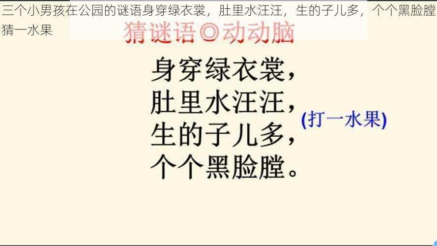 三个小男孩在公园的谜语身穿绿衣裳，肚里水汪汪，生的子儿多，个个黑脸膛猜一水果