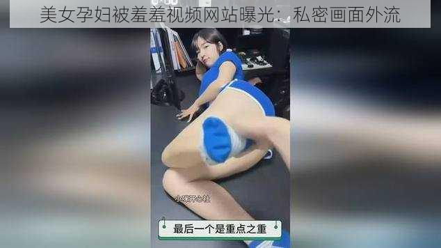 美女孕妇被羞羞视频网站曝光：私密画面外流