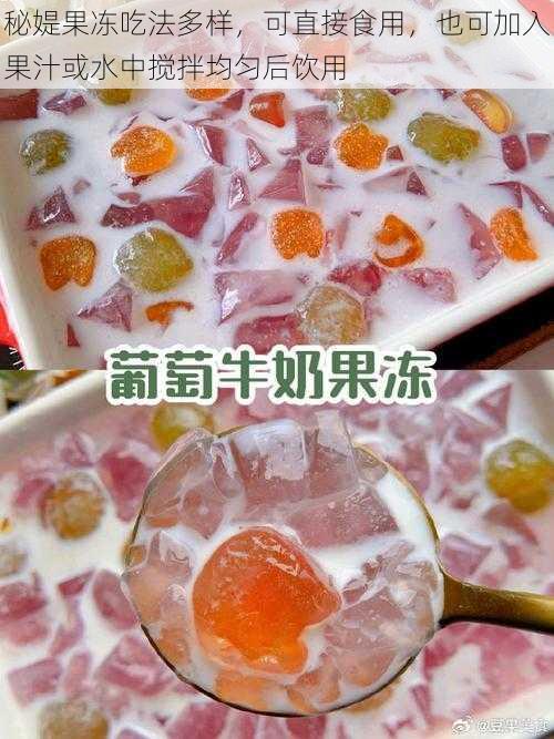 秘媞果冻吃法多样，可直接食用，也可加入果汁或水中搅拌均匀后饮用