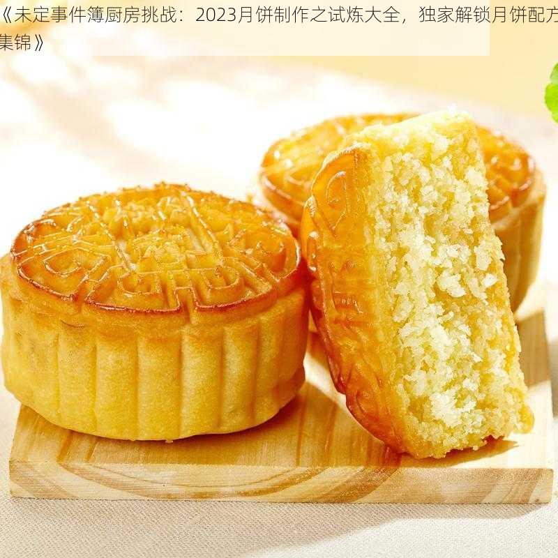 《未定事件簿厨房挑战：2023月饼制作之试炼大全，独家解锁月饼配方集锦》