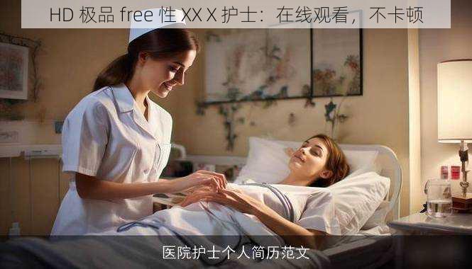 HD 极品 free 性 XXⅩ护士：在线观看，不卡顿