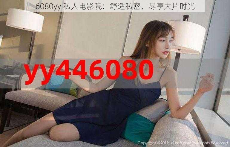 6080yy 私人电影院：舒适私密，尽享大片时光