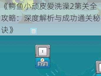 《鳄鱼小顽皮爱洗澡2第关全攻略：深度解析与成功通关秘诀》