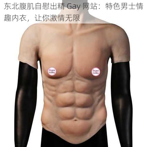 东北腹肌自慰出精 Gay 网站：特色男士情趣内衣，让你激情无限