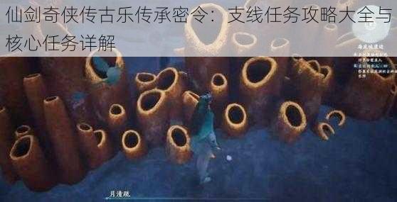 仙剑奇侠传古乐传承密令：支线任务攻略大全与核心任务详解