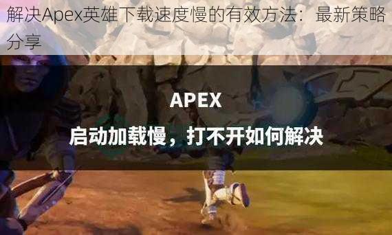 解决Apex英雄下载速度慢的有效方法：最新策略分享