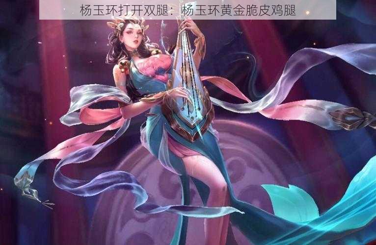 杨玉环打开双腿：杨玉环黄金脆皮鸡腿